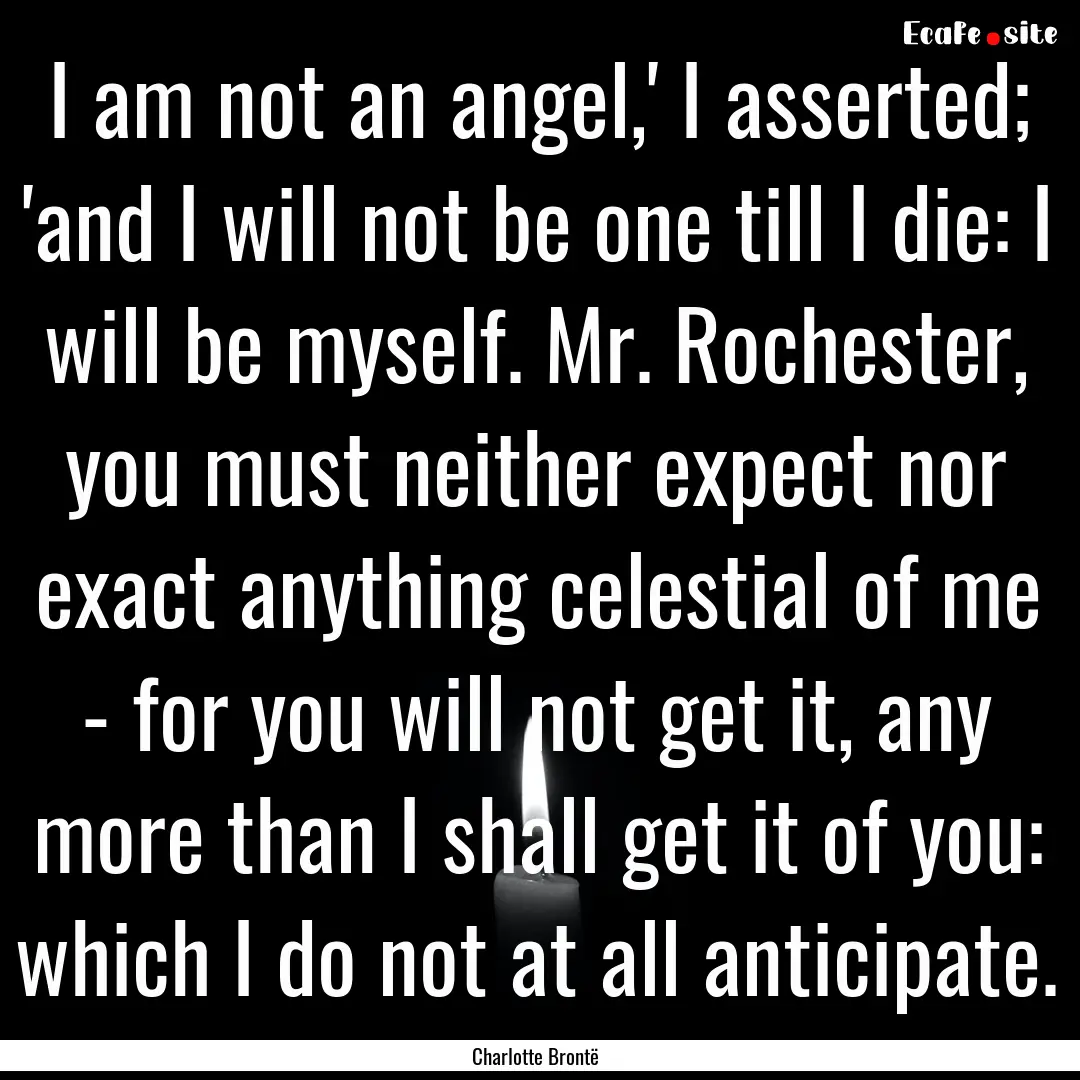 I am not an angel,' I asserted; 'and I will.... : Quote by Charlotte Brontë