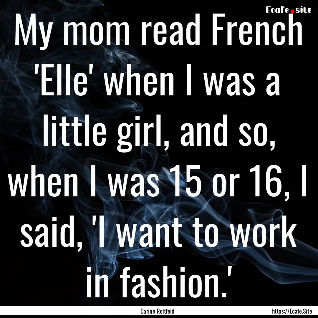 My mom read French 'Elle' when I was a little.... : Quote by Carine Roitfeld