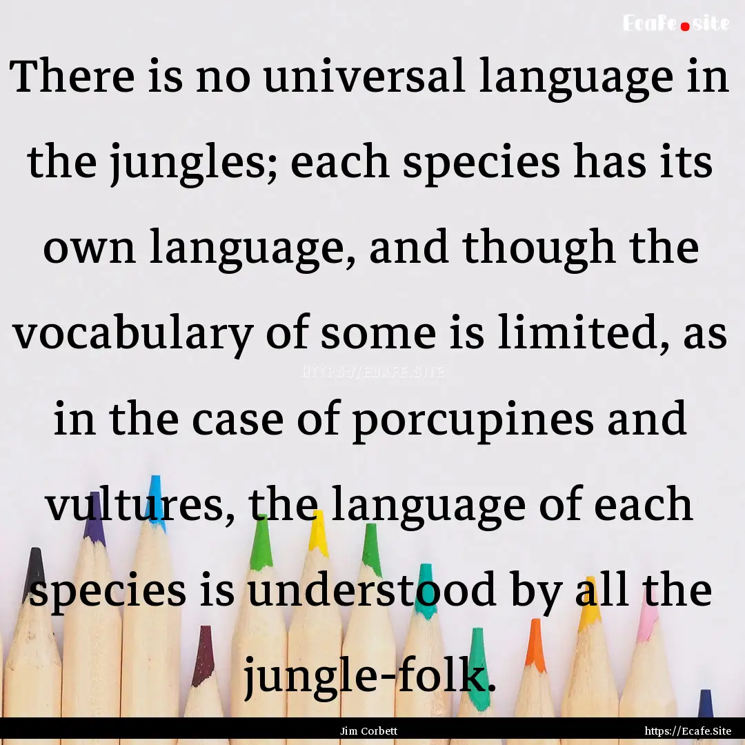 There is no universal language in the jungles;.... : Quote by Jim Corbett