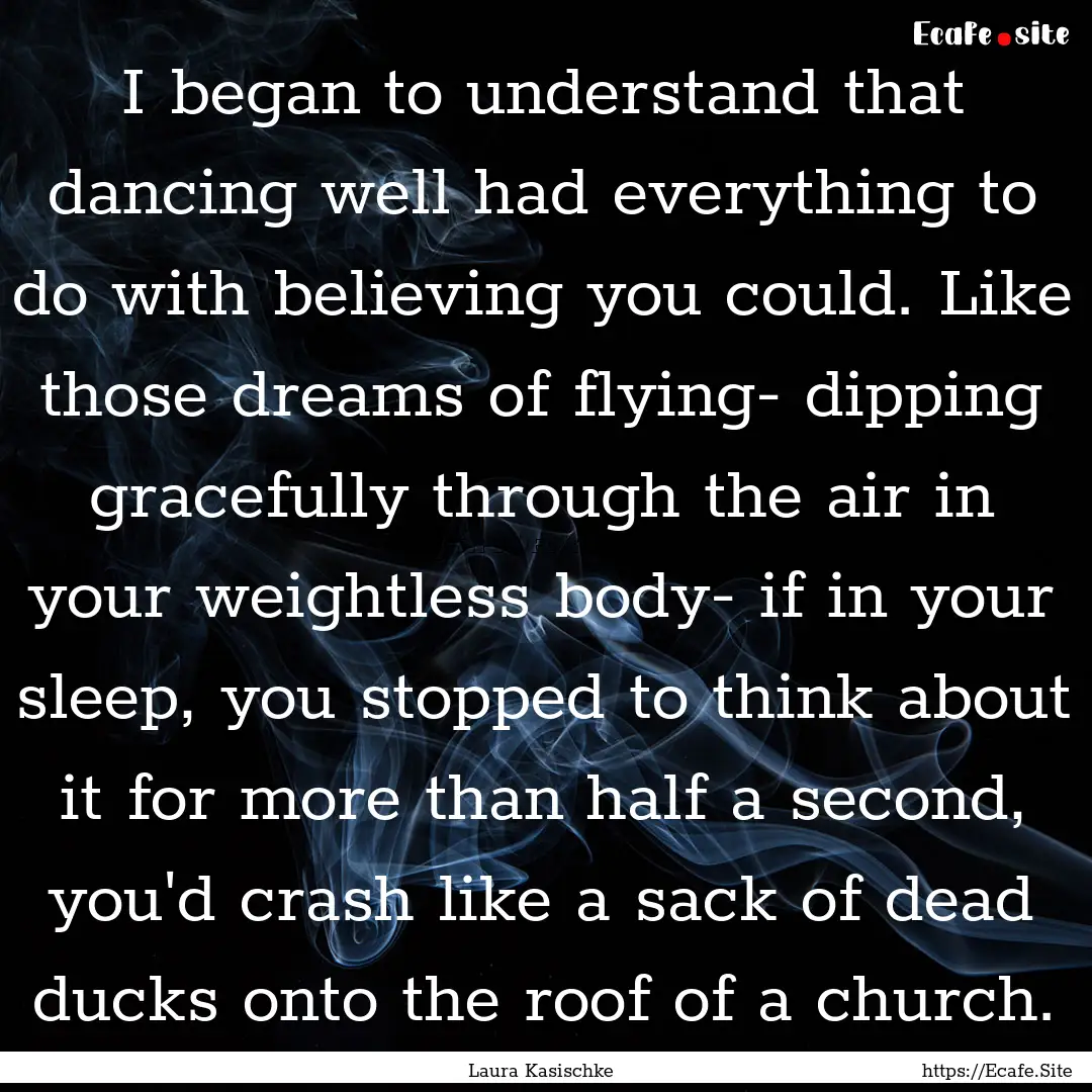 I began to understand that dancing well had.... : Quote by Laura Kasischke