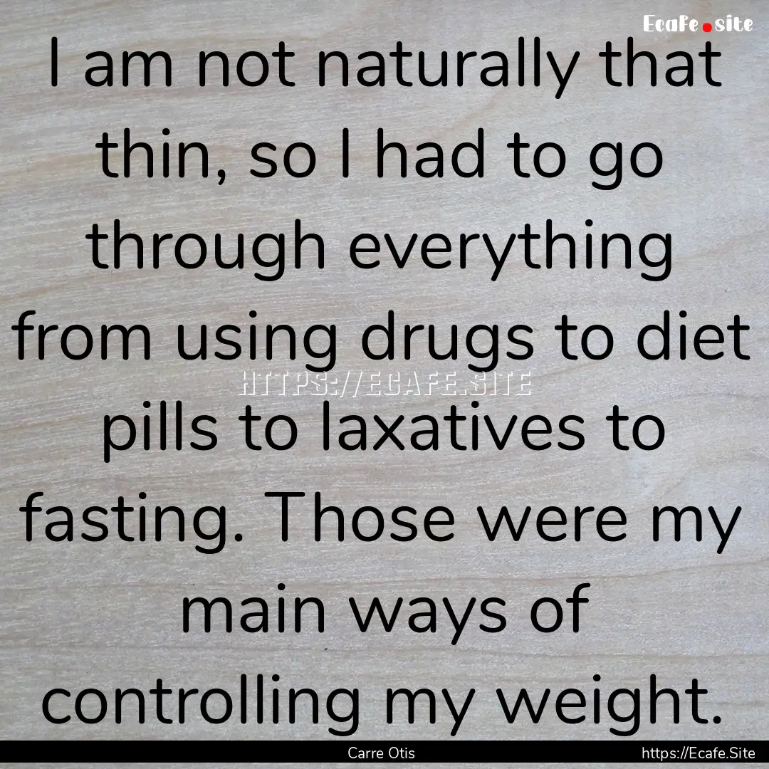 I am not naturally that thin, so I had to.... : Quote by Carre Otis