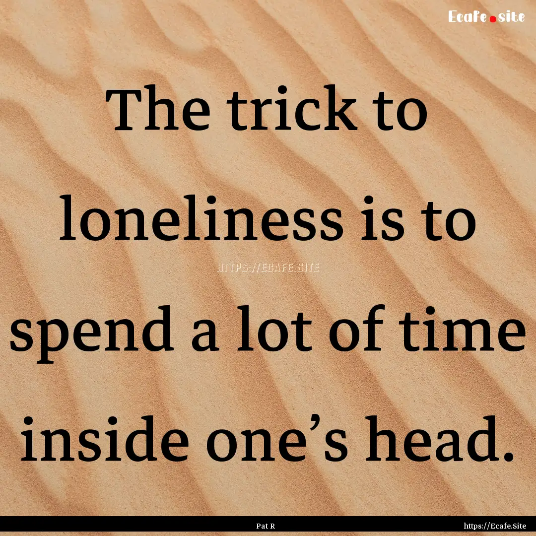 The trick to loneliness is to spend a lot.... : Quote by Pat R