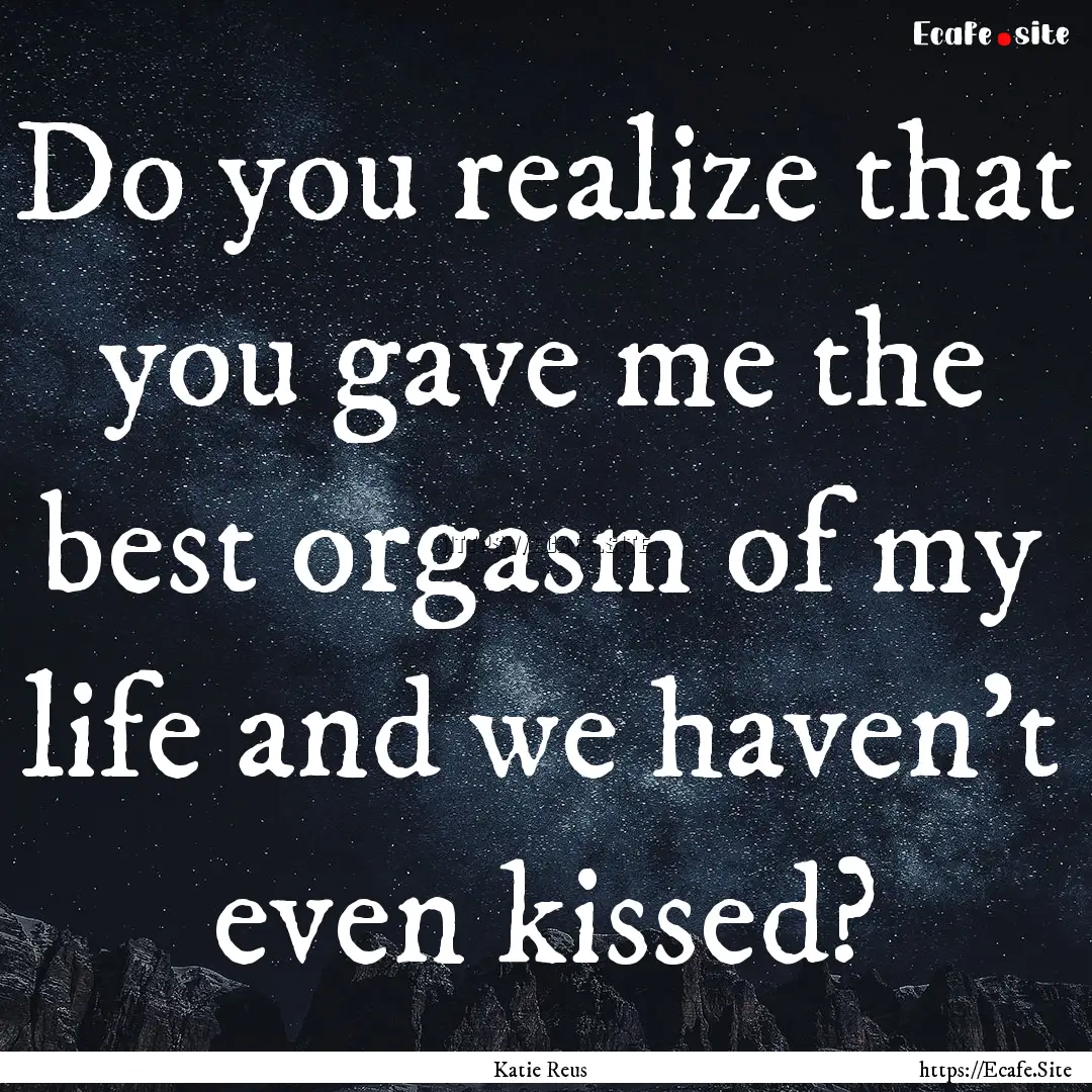 Do you realize that you gave me the best.... : Quote by Katie Reus