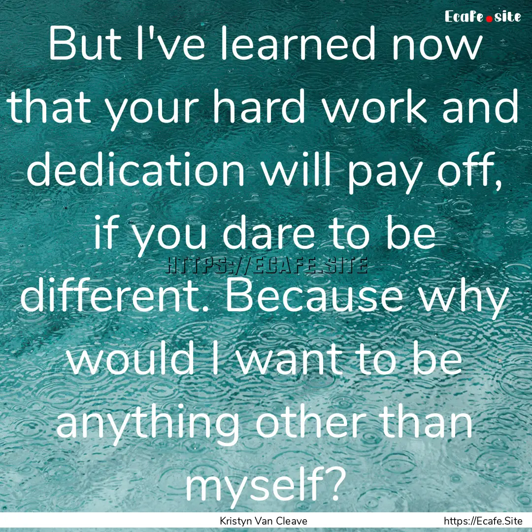 But I've learned now that your hard work.... : Quote by Kristyn Van Cleave