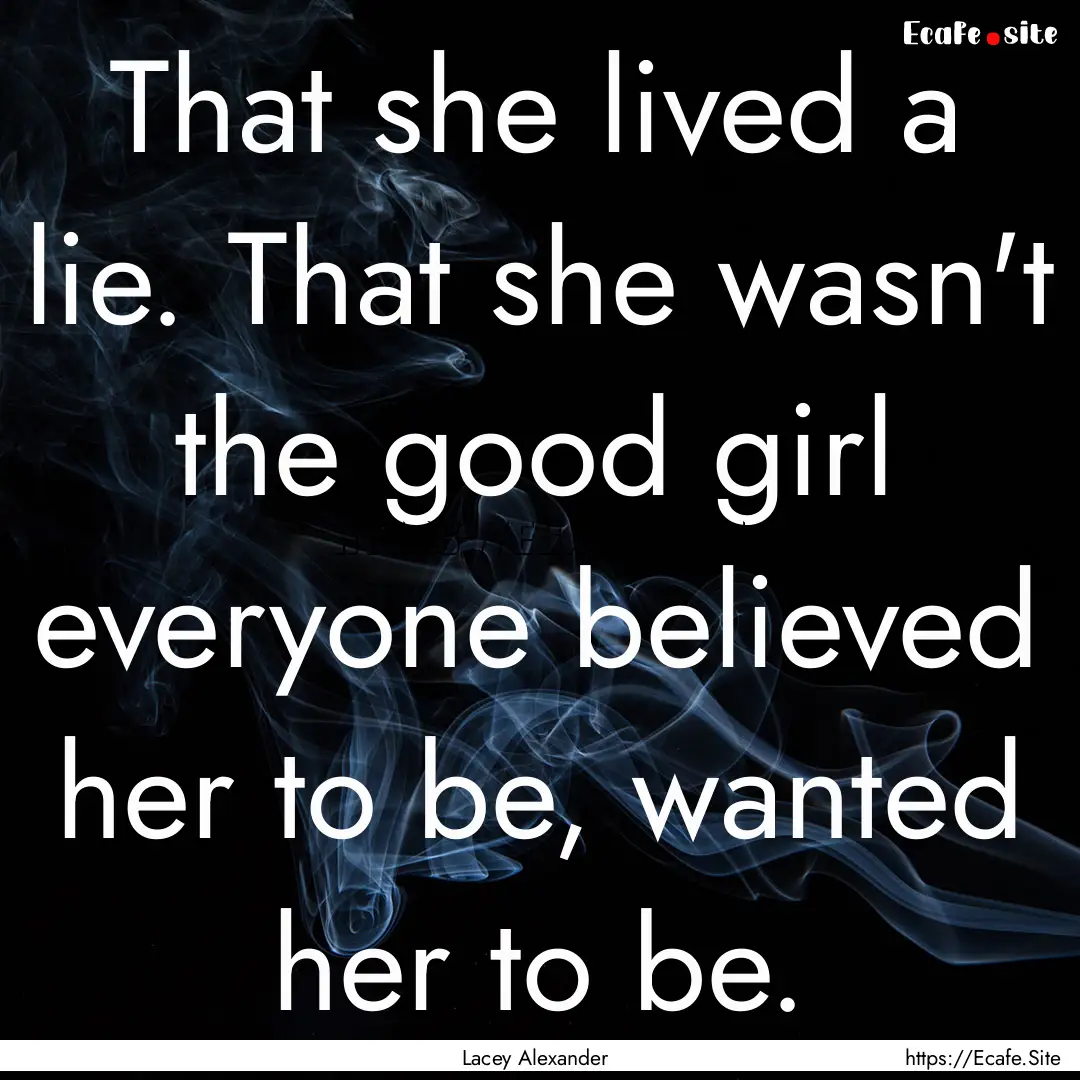 That she lived a lie. That she wasn't the.... : Quote by Lacey Alexander