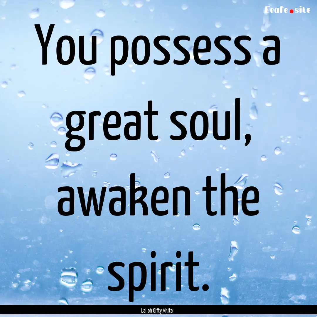 You possess a great soul, awaken the spirit..... : Quote by Lailah Gifty Akita