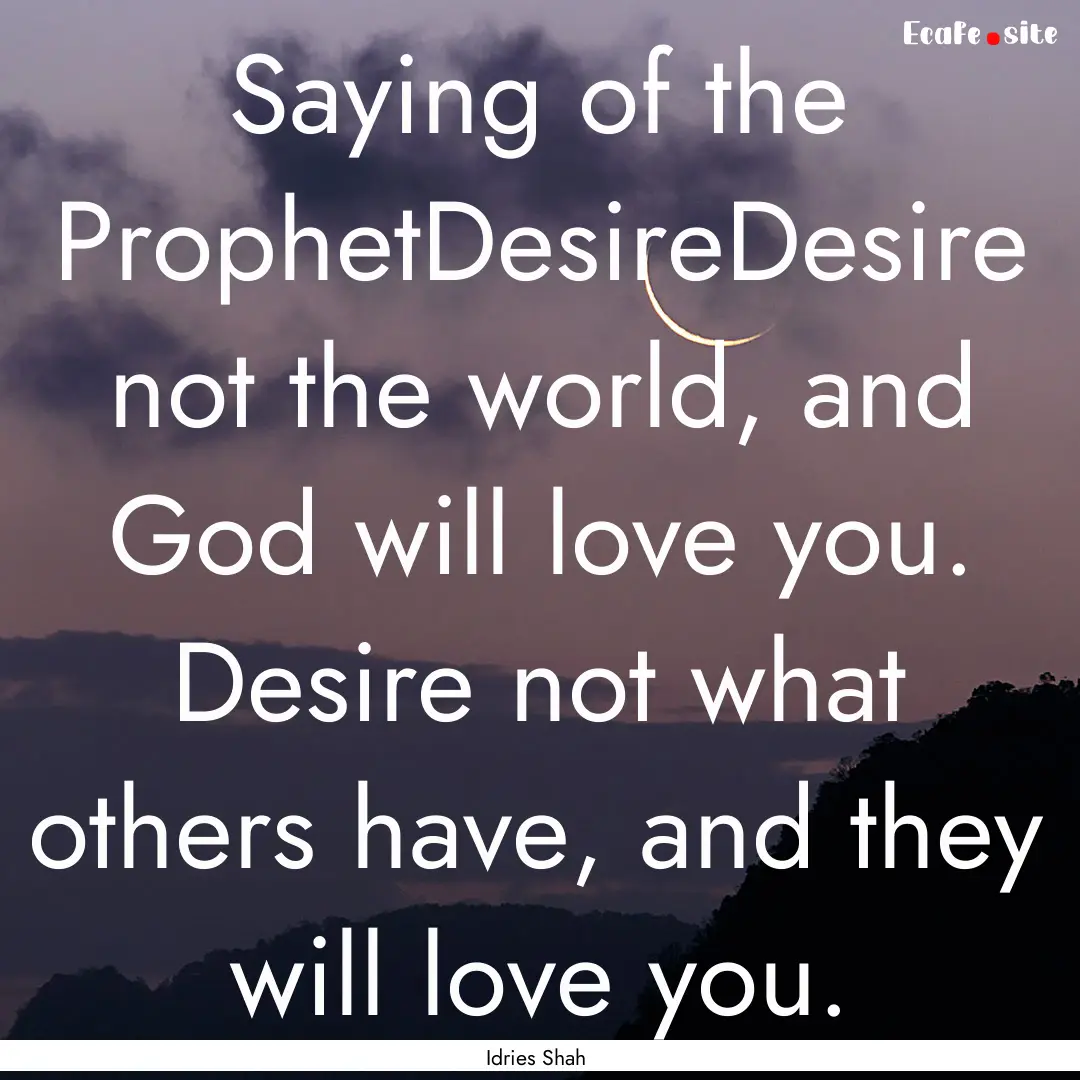 Saying of the ProphetDesireDesire not the.... : Quote by Idries Shah