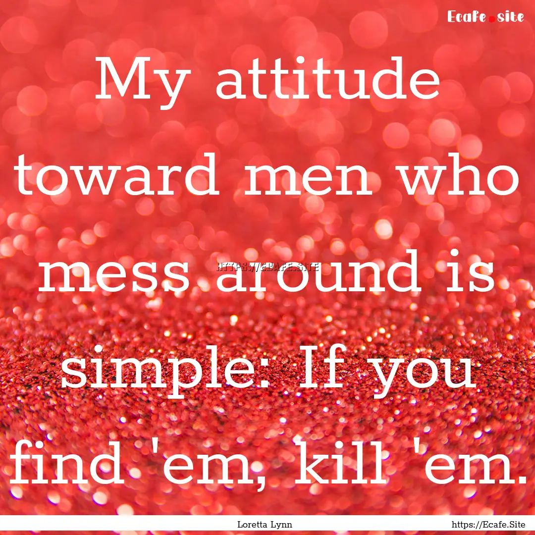 My attitude toward men who mess around is.... : Quote by Loretta Lynn