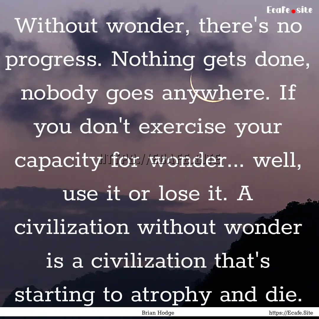 Without wonder, there's no progress. Nothing.... : Quote by Brian Hodge