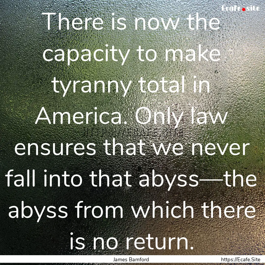 There is now the capacity to make tyranny.... : Quote by James Bamford