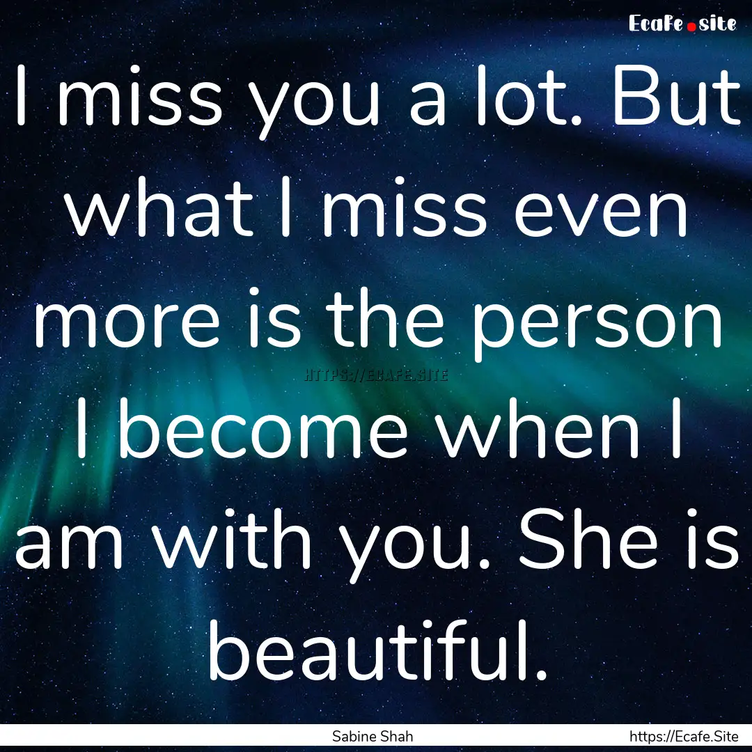 I miss you a lot. But what I miss even more.... : Quote by Sabine Shah