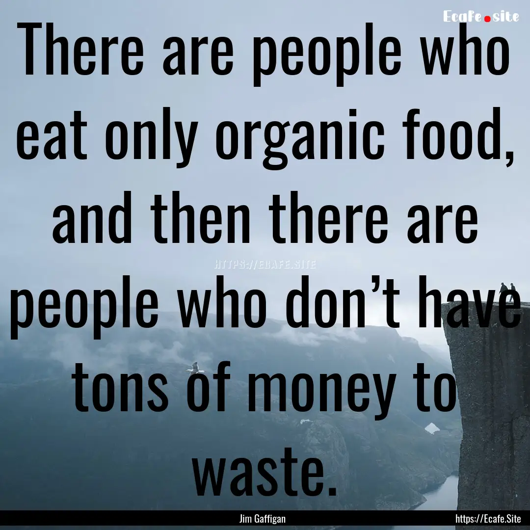 There are people who eat only organic food,.... : Quote by Jim Gaffigan