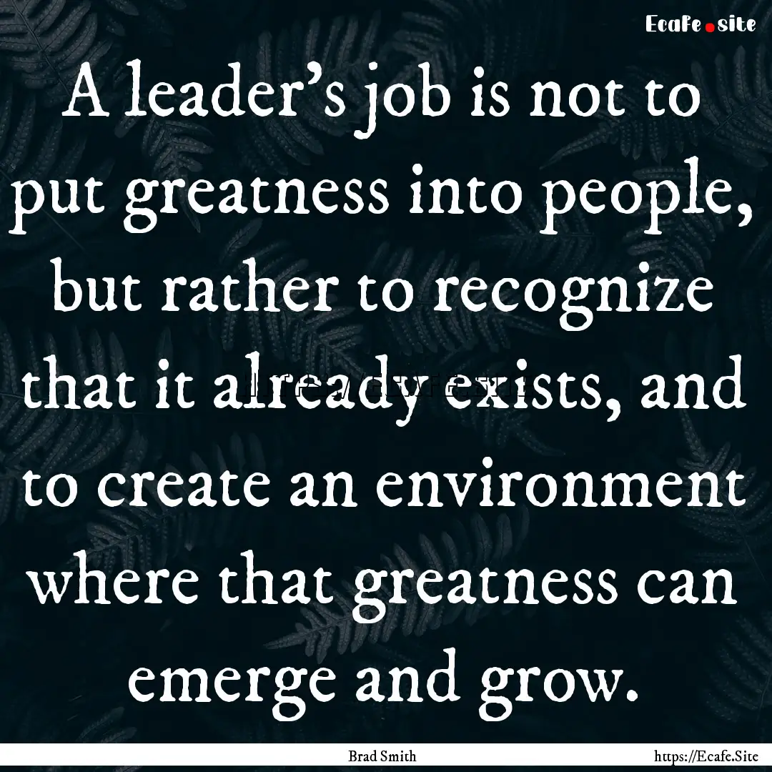 A leader's job is not to put greatness into.... : Quote by Brad Smith