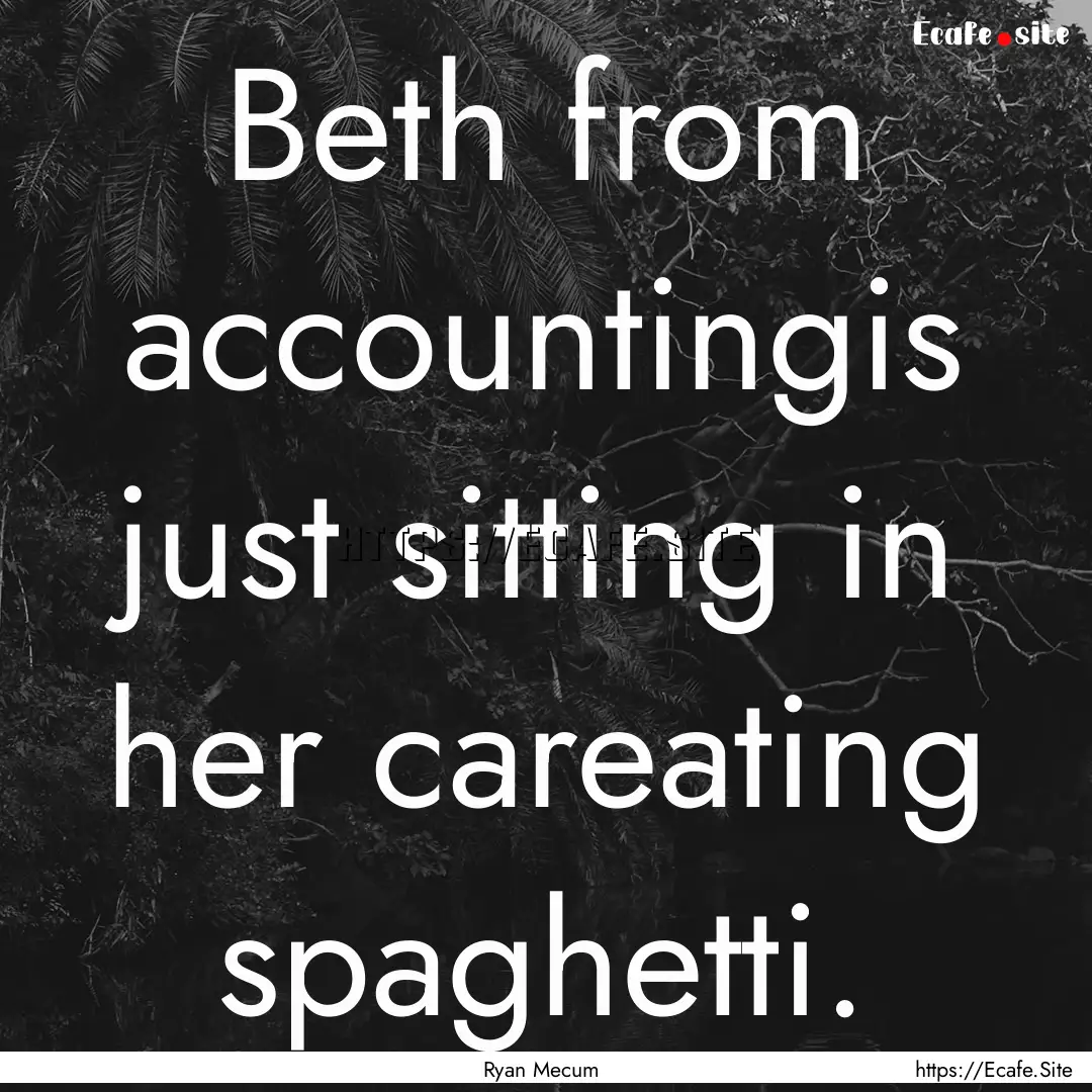 Beth from accountingis just sitting in her.... : Quote by Ryan Mecum