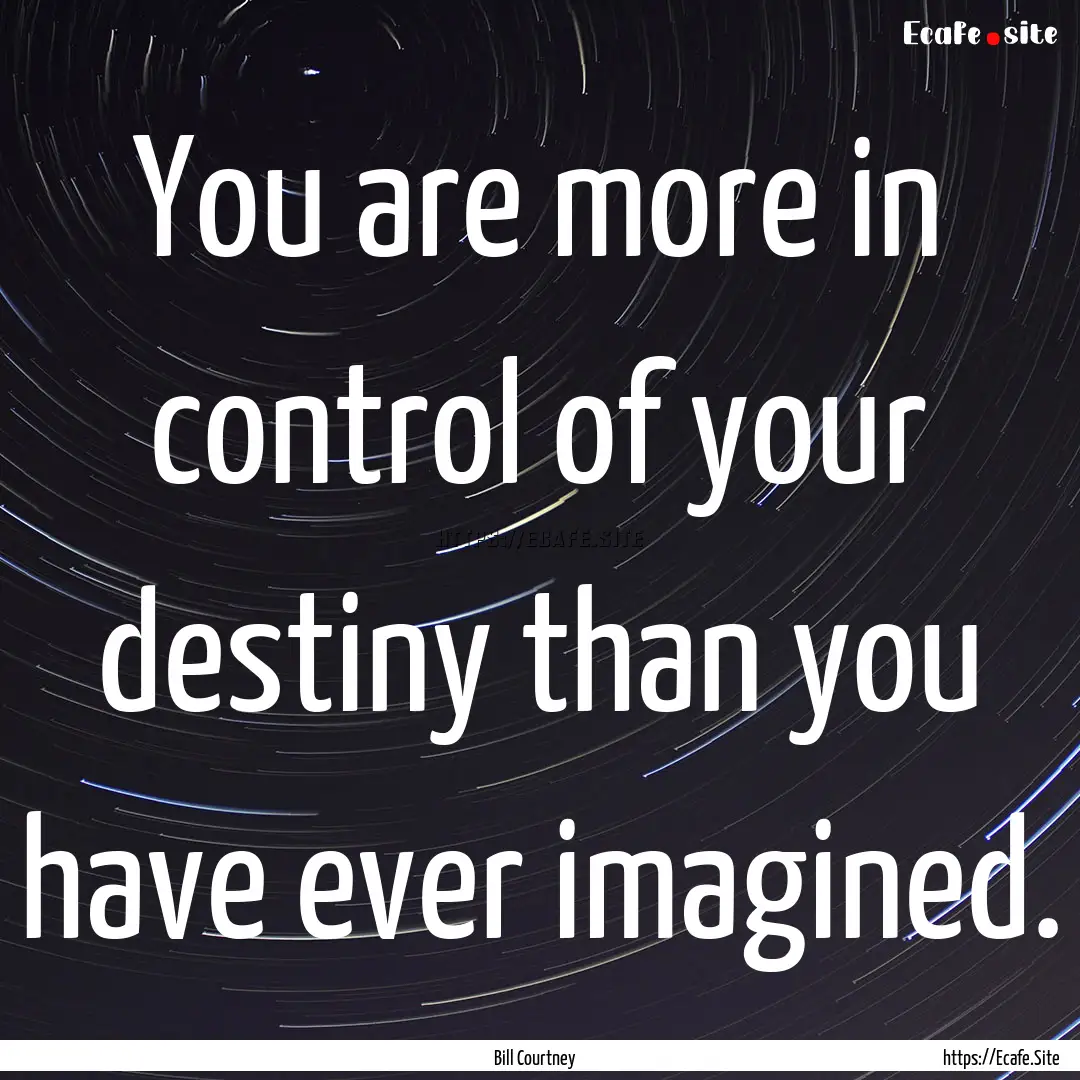 You are more in control of your destiny than.... : Quote by Bill Courtney