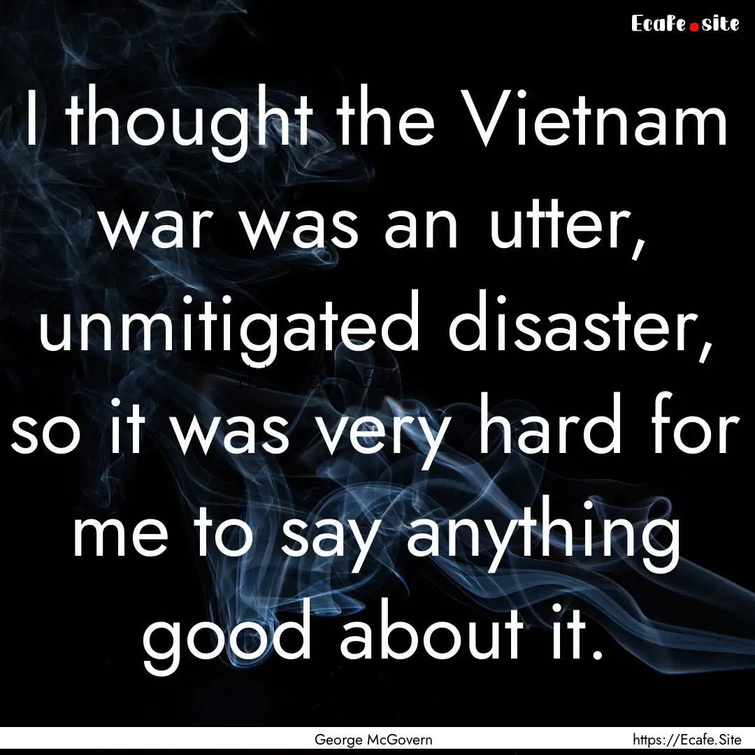 I thought the Vietnam war was an utter, unmitigated.... : Quote by George McGovern