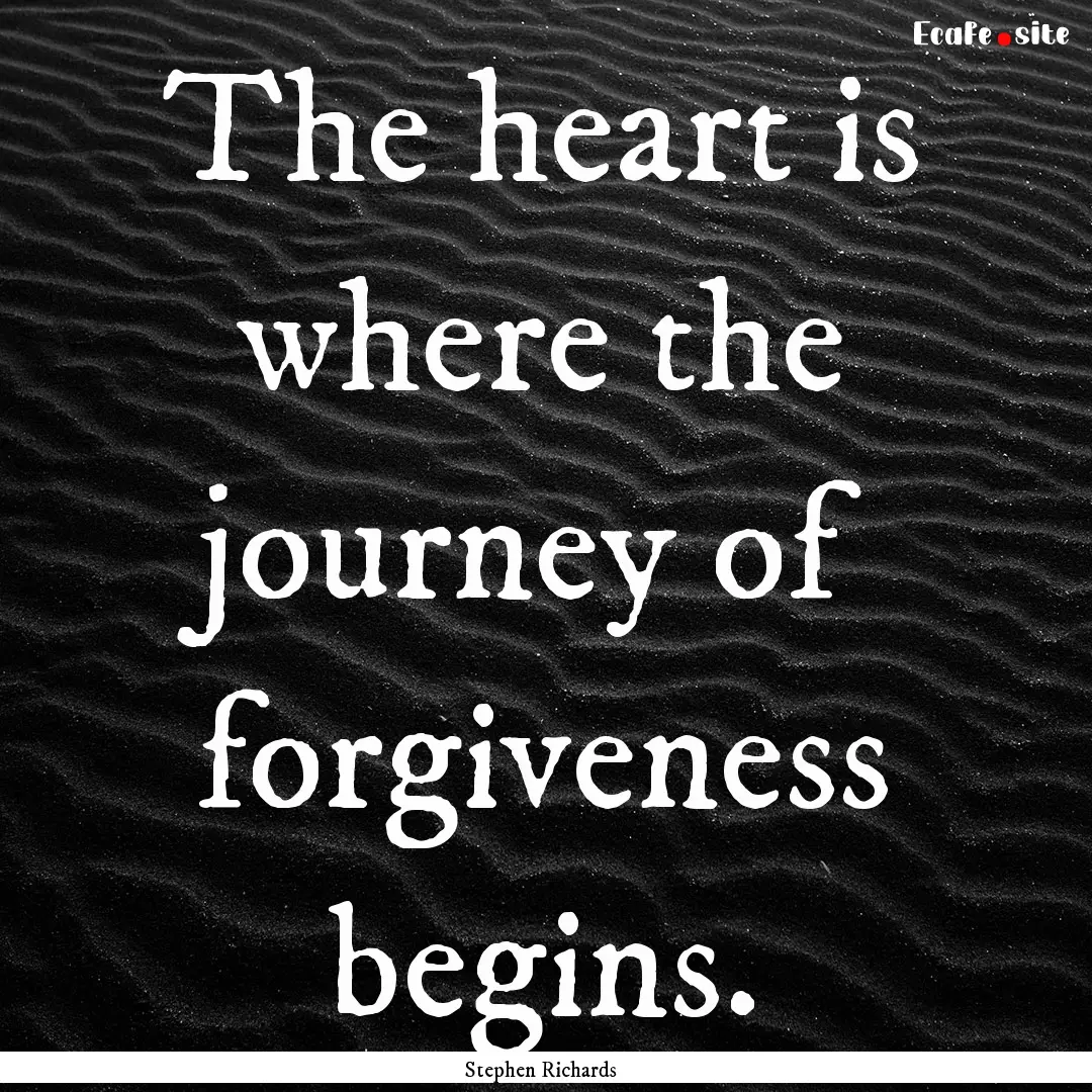 The heart is where the journey of forgiveness.... : Quote by Stephen Richards