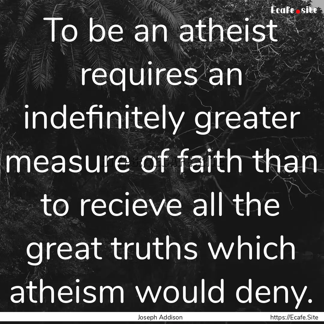 To be an atheist requires an indefinitely.... : Quote by Joseph Addison