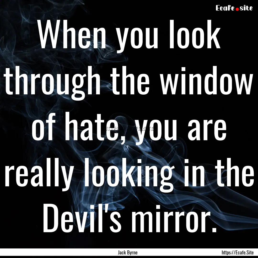 When you look through the window of hate,.... : Quote by Jack Byrne