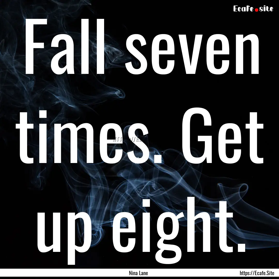 Fall seven times. Get up eight. : Quote by Nina Lane