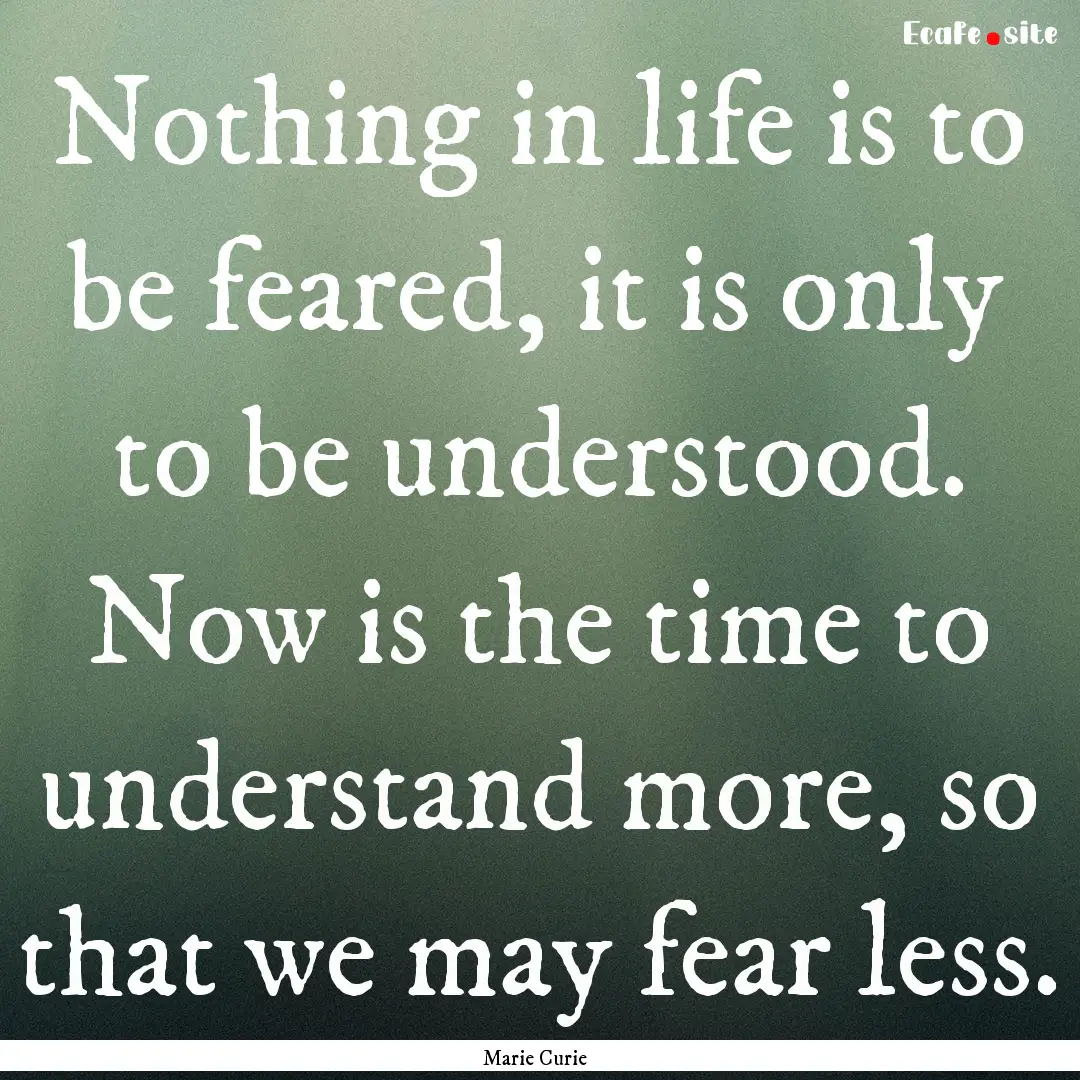 Nothing in life is to be feared, it is only.... : Quote by Marie Curie