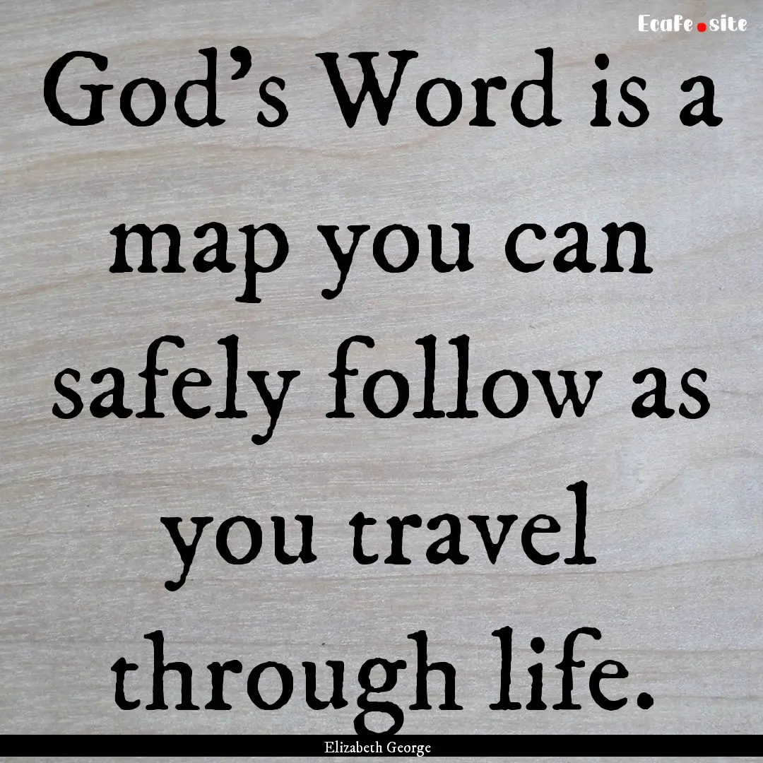 God’s Word is a map you can safely follow.... : Quote by Elizabeth George