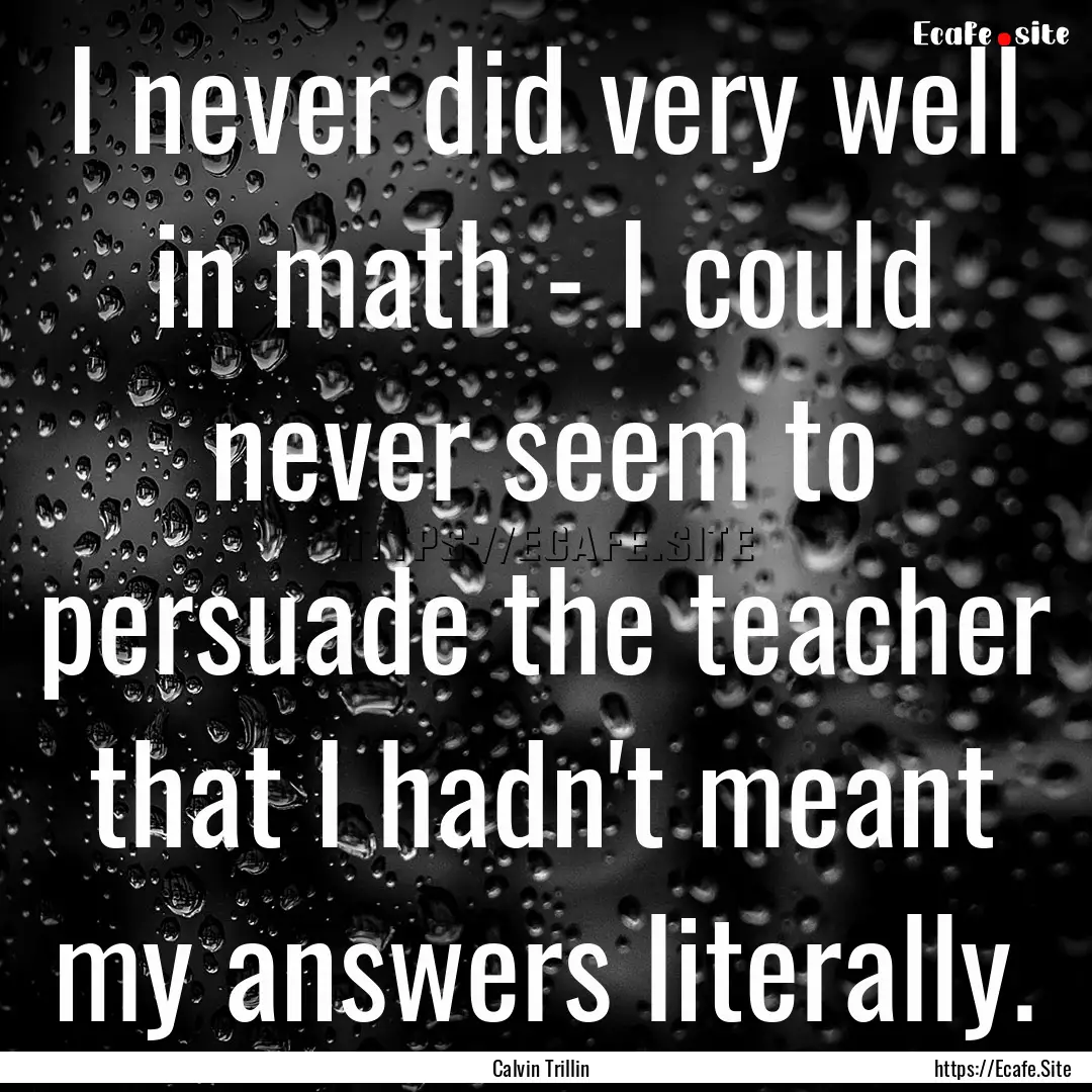 I never did very well in math - I could never.... : Quote by Calvin Trillin