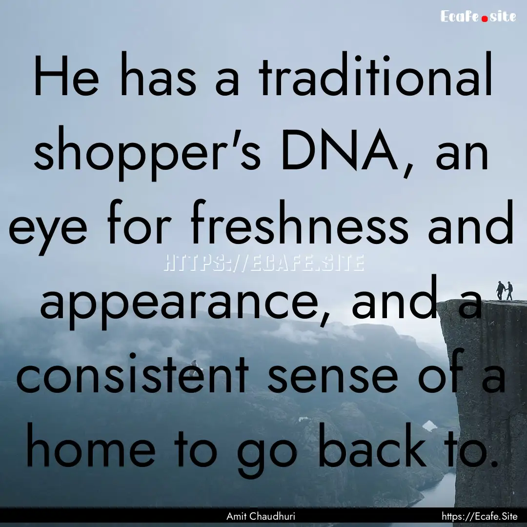 He has a traditional shopper's DNA, an eye.... : Quote by Amit Chaudhuri