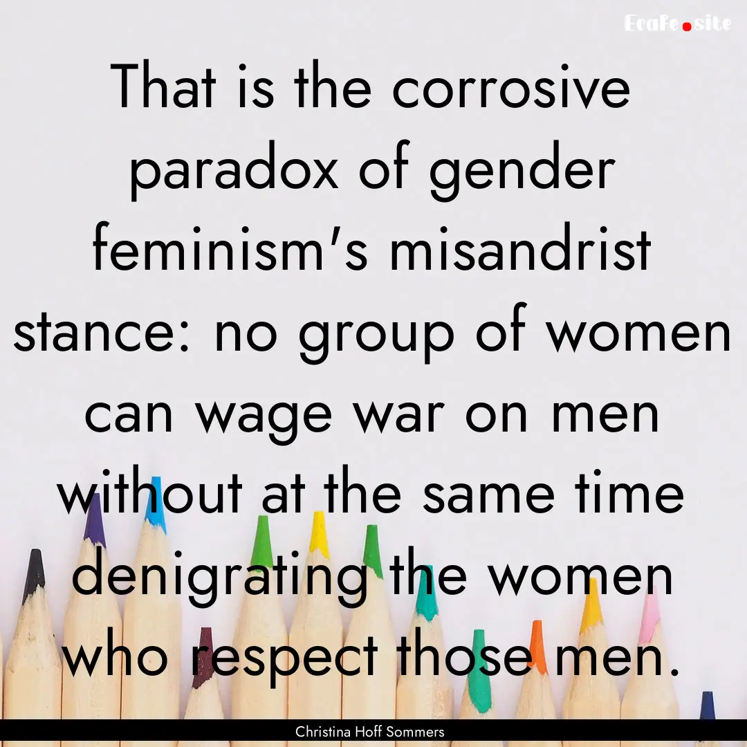 That is the corrosive paradox of gender feminism's.... : Quote by Christina Hoff Sommers