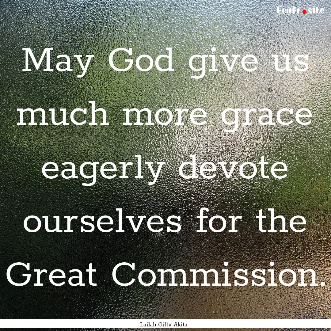 May God give us much more grace eagerly devote.... : Quote by Lailah Gifty Akita