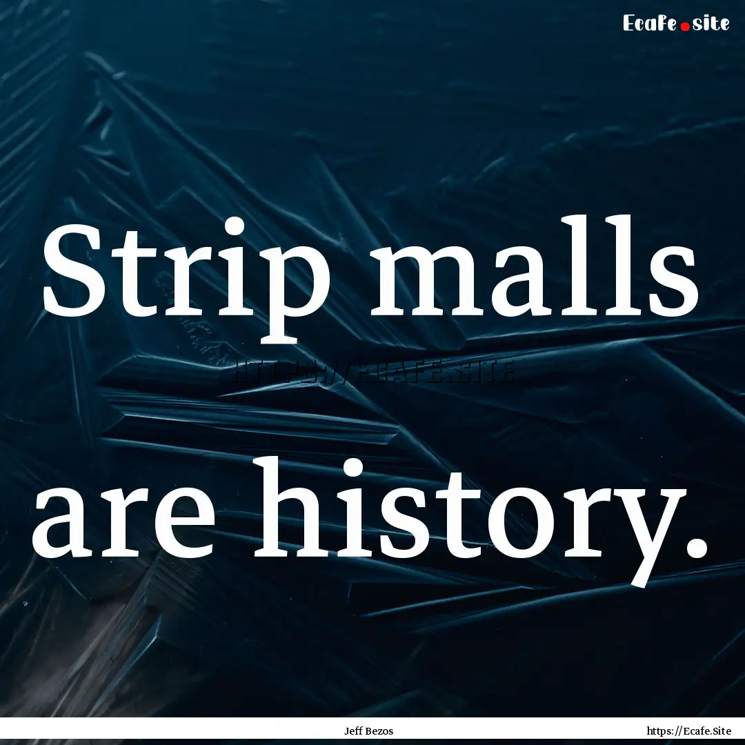 Strip malls are history. : Quote by Jeff Bezos