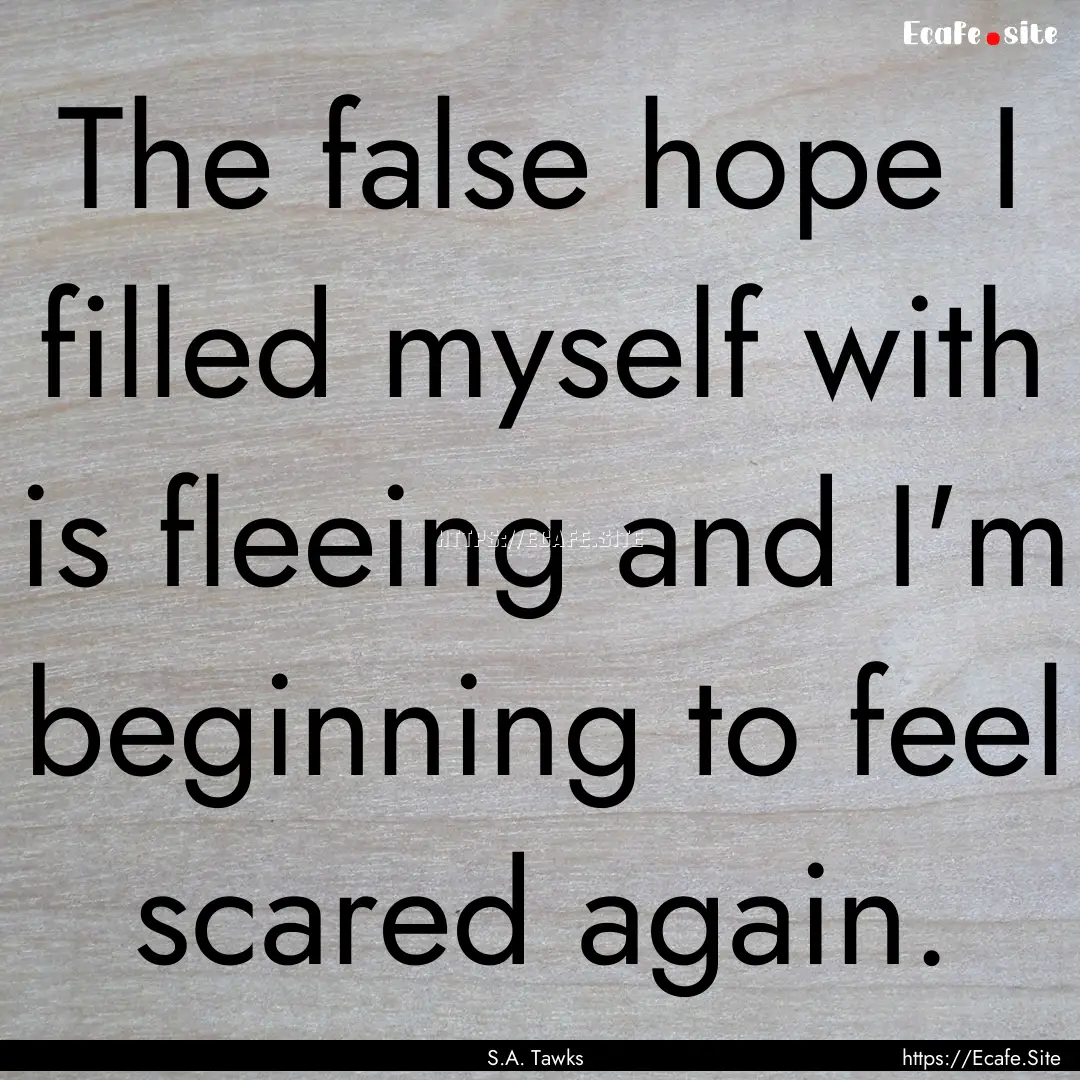 The false hope I filled myself with is fleeing.... : Quote by S.A. Tawks