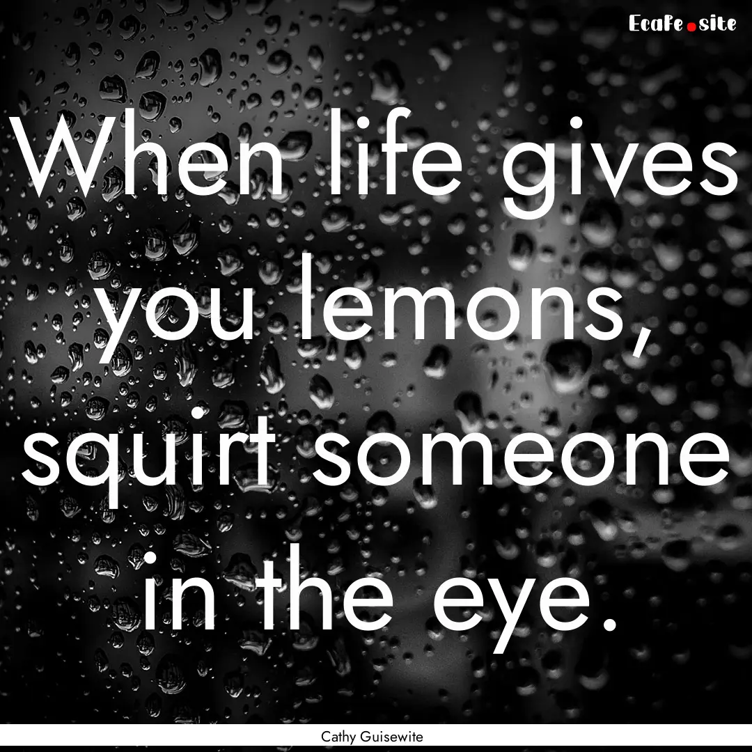 When life gives you lemons, squirt someone.... : Quote by Cathy Guisewite