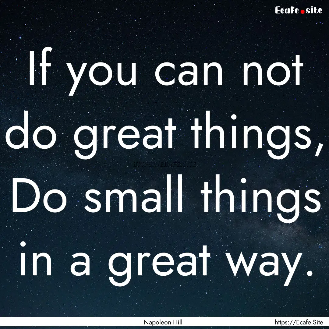 If you can not do great things, Do small.... : Quote by Napoleon Hill