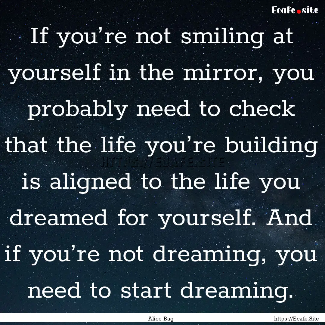 If you’re not smiling at yourself in the.... : Quote by Alice Bag