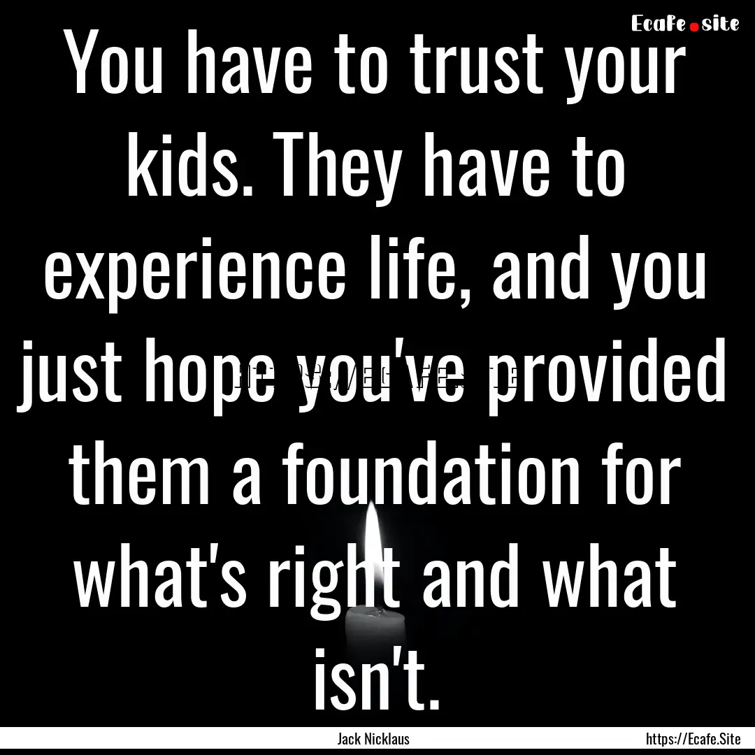 You have to trust your kids. They have to.... : Quote by Jack Nicklaus