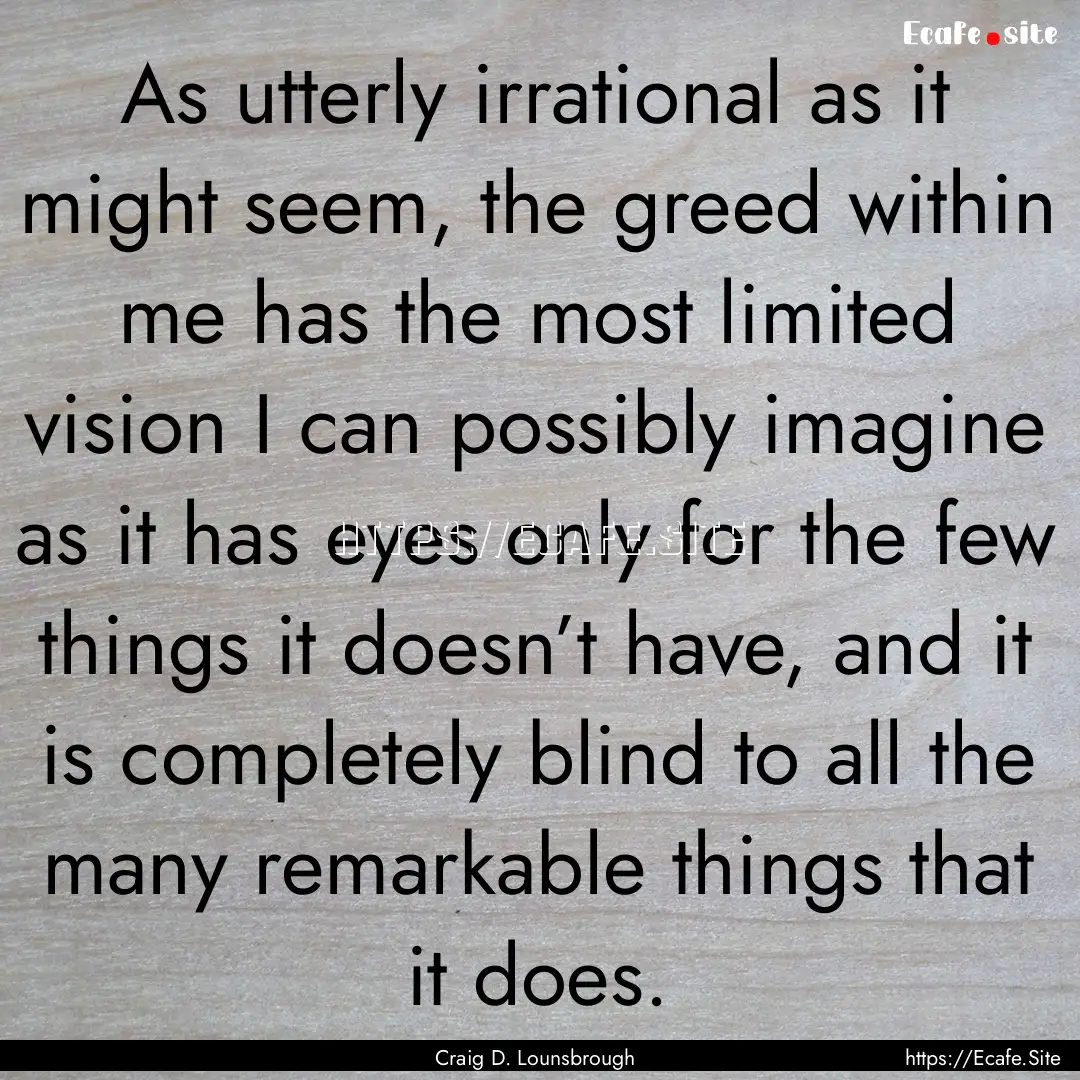 As utterly irrational as it might seem, the.... : Quote by Craig D. Lounsbrough