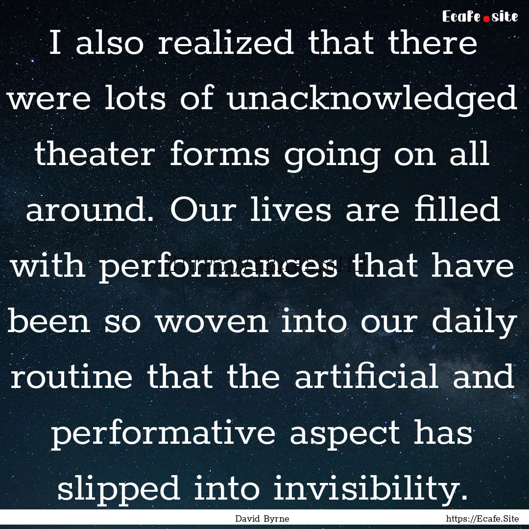 I also realized that there were lots of unacknowledged.... : Quote by David Byrne