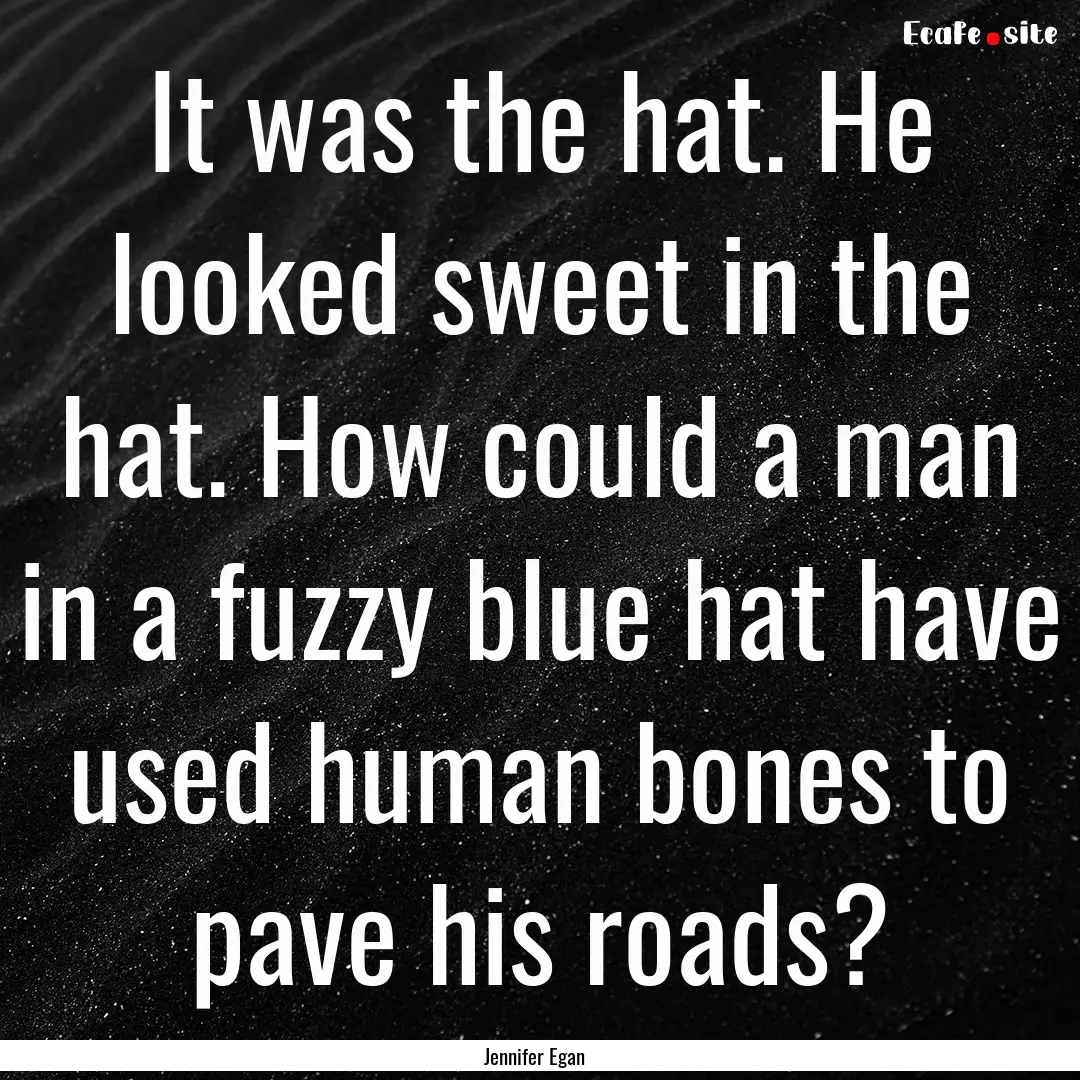 It was the hat. He looked sweet in the hat..... : Quote by Jennifer Egan