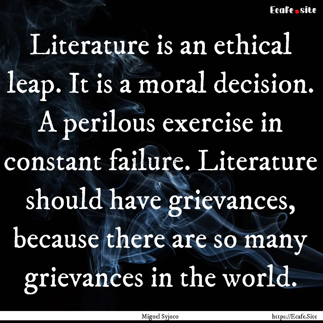 Literature is an ethical leap. It is a moral.... : Quote by Miguel Syjuco