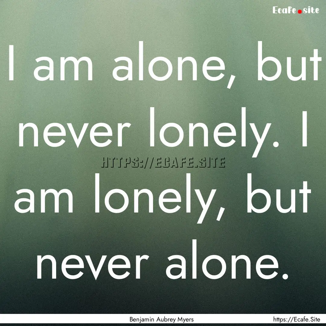 I am alone, but never lonely. I am lonely,.... : Quote by Benjamin Aubrey Myers