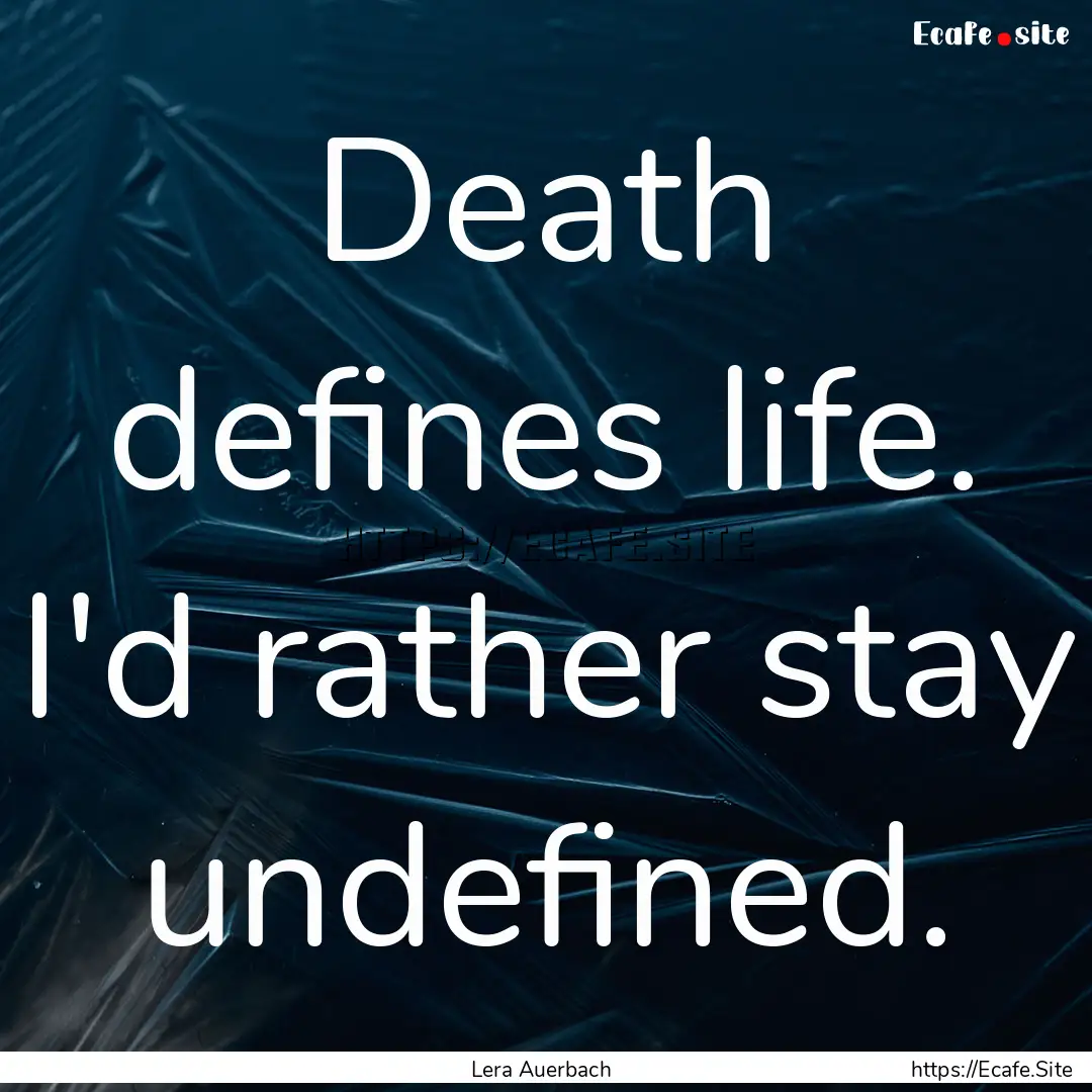 Death defines life. I'd rather stay undefined..... : Quote by Lera Auerbach