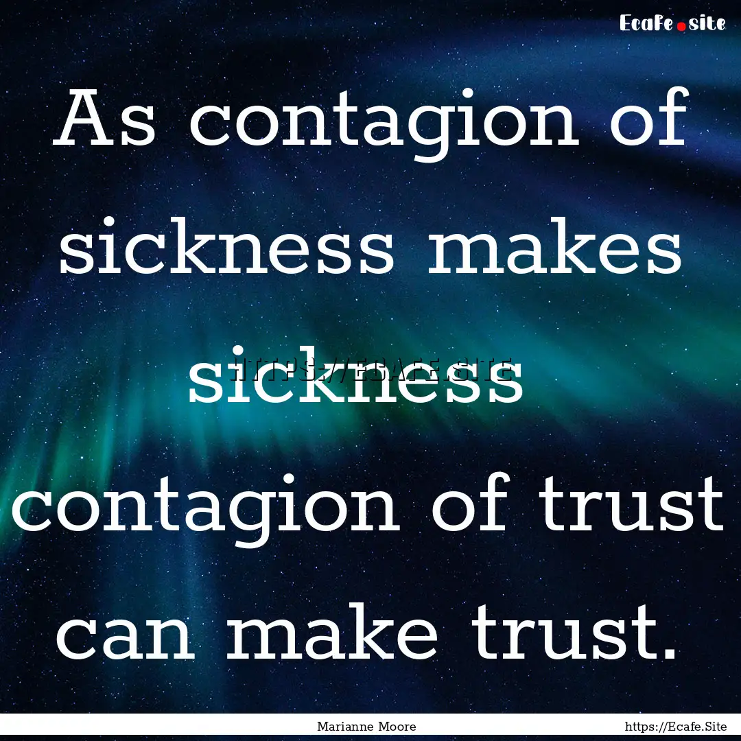 As contagion of sickness makes sickness .... : Quote by Marianne Moore