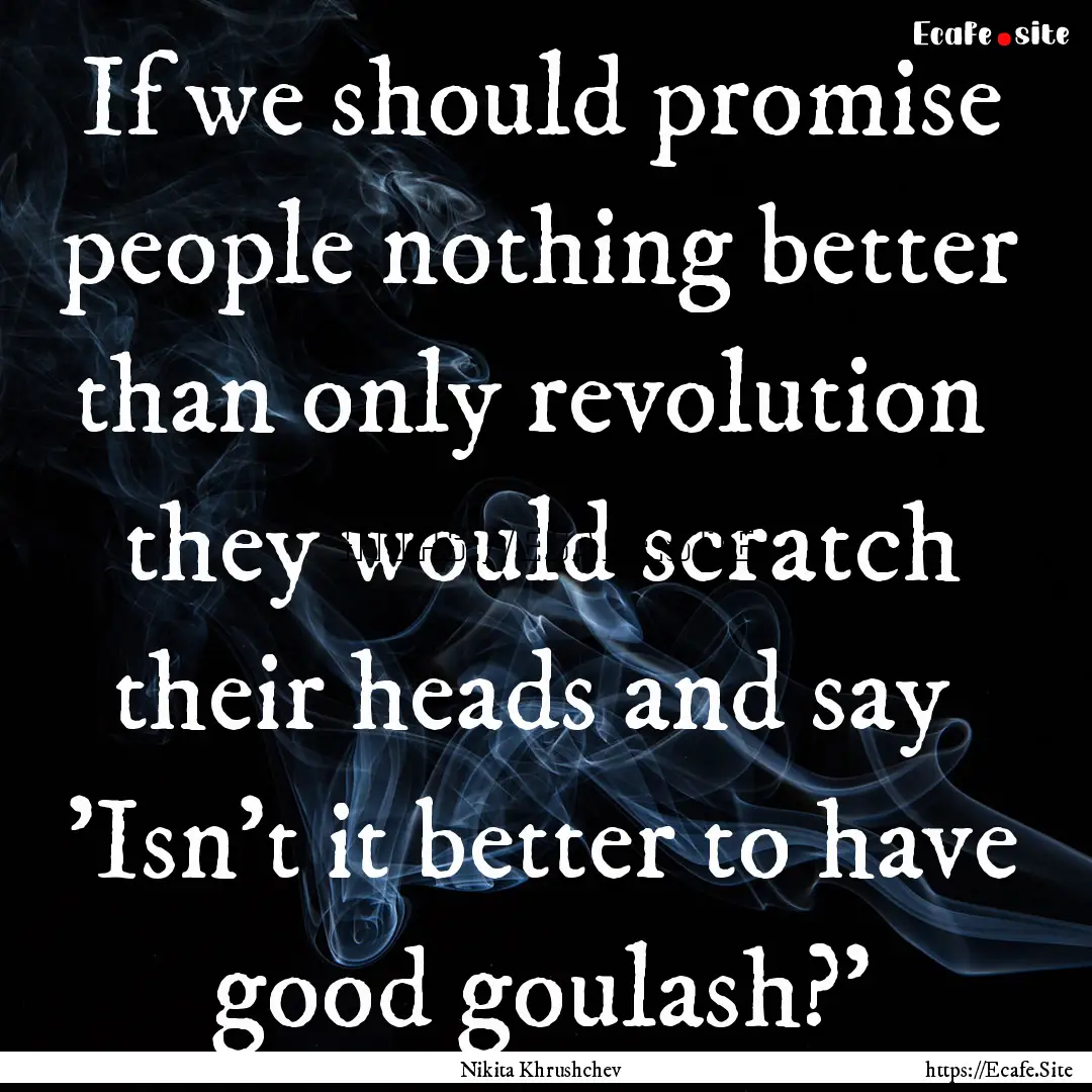 If we should promise people nothing better.... : Quote by Nikita Khrushchev