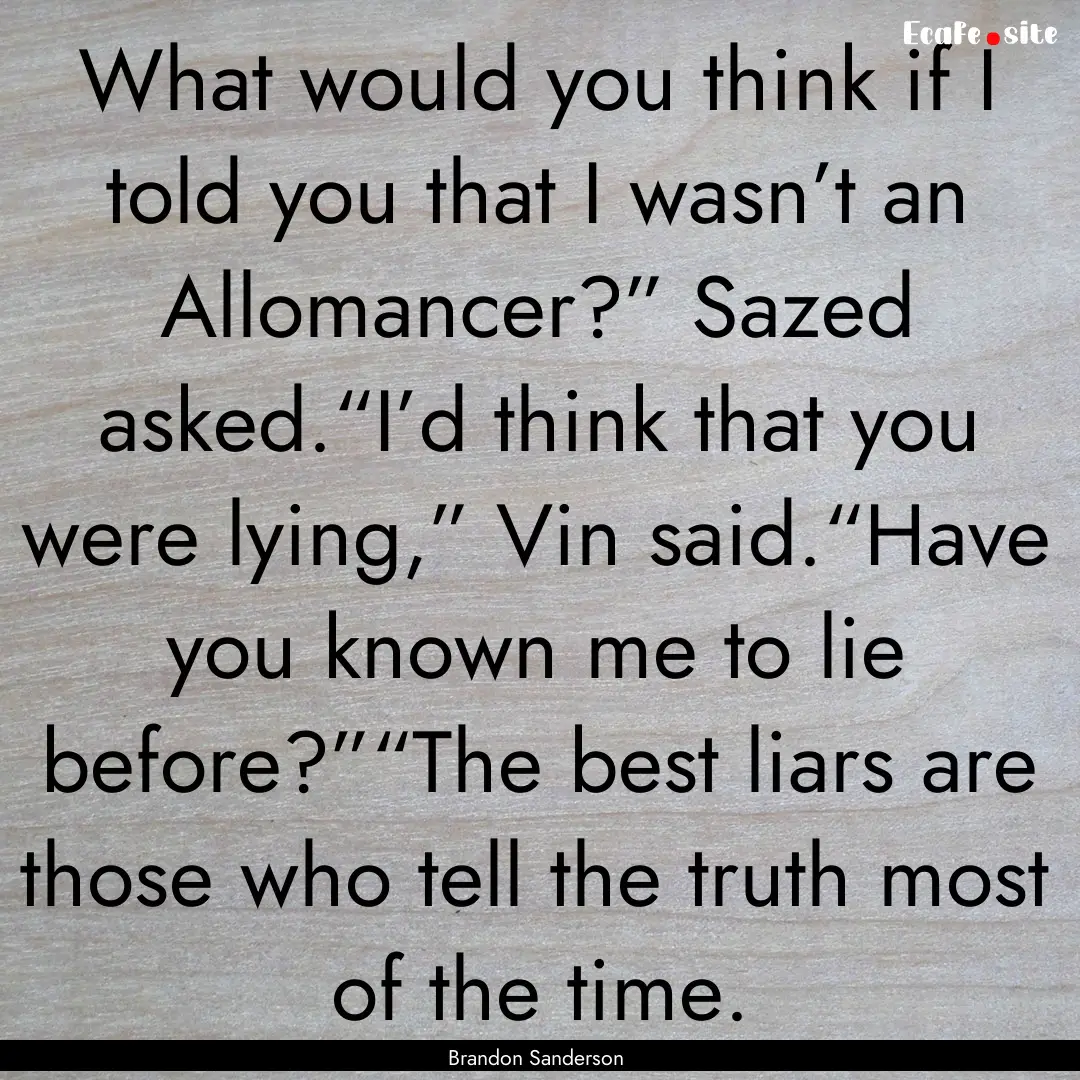 What would you think if I told you that I.... : Quote by Brandon Sanderson