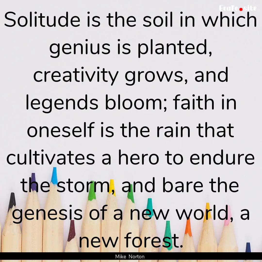 Solitude is the soil in which genius is planted,.... : Quote by Mike Norton