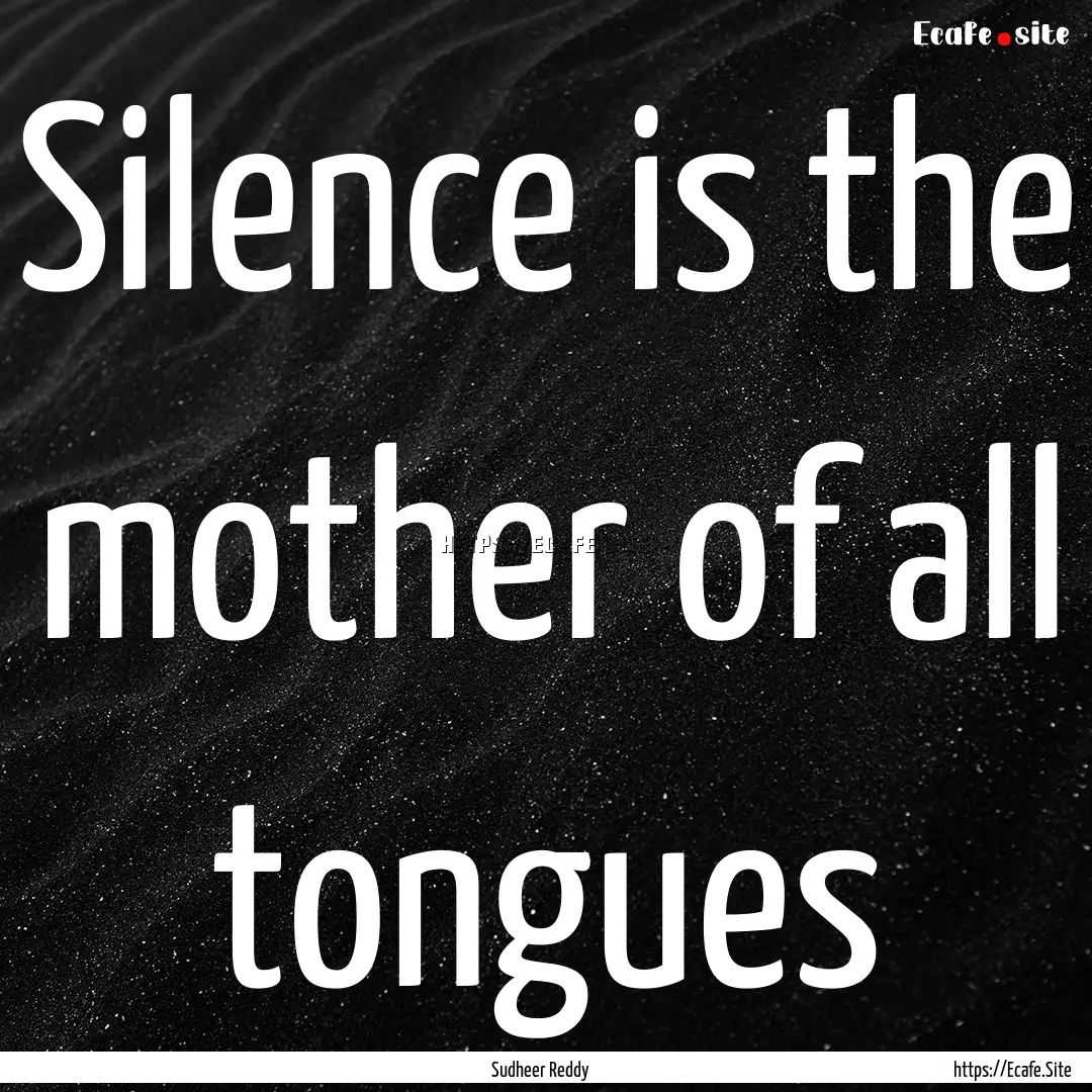 Silence is the mother of all tongues : Quote by Sudheer Reddy