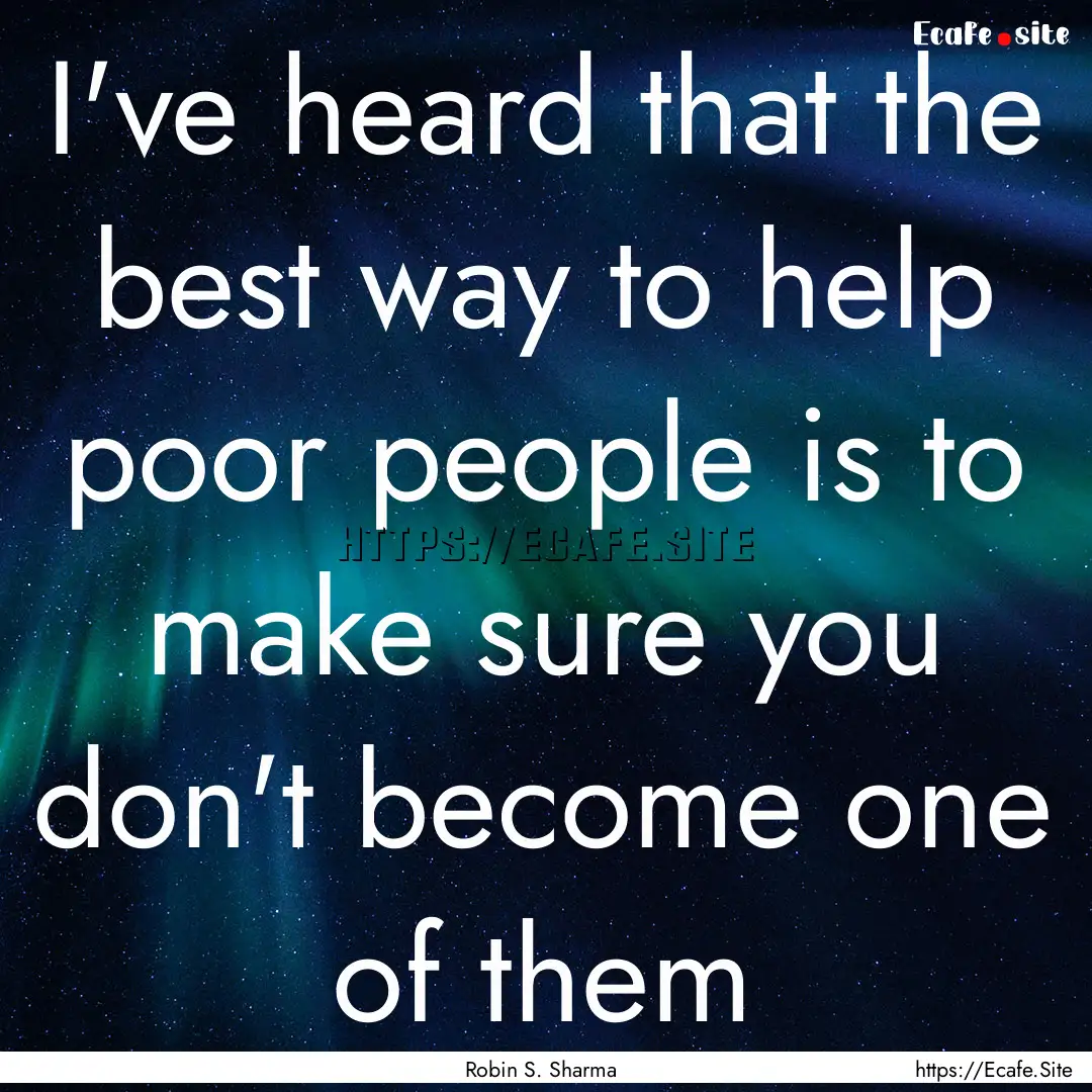 I've heard that the best way to help poor.... : Quote by Robin S. Sharma