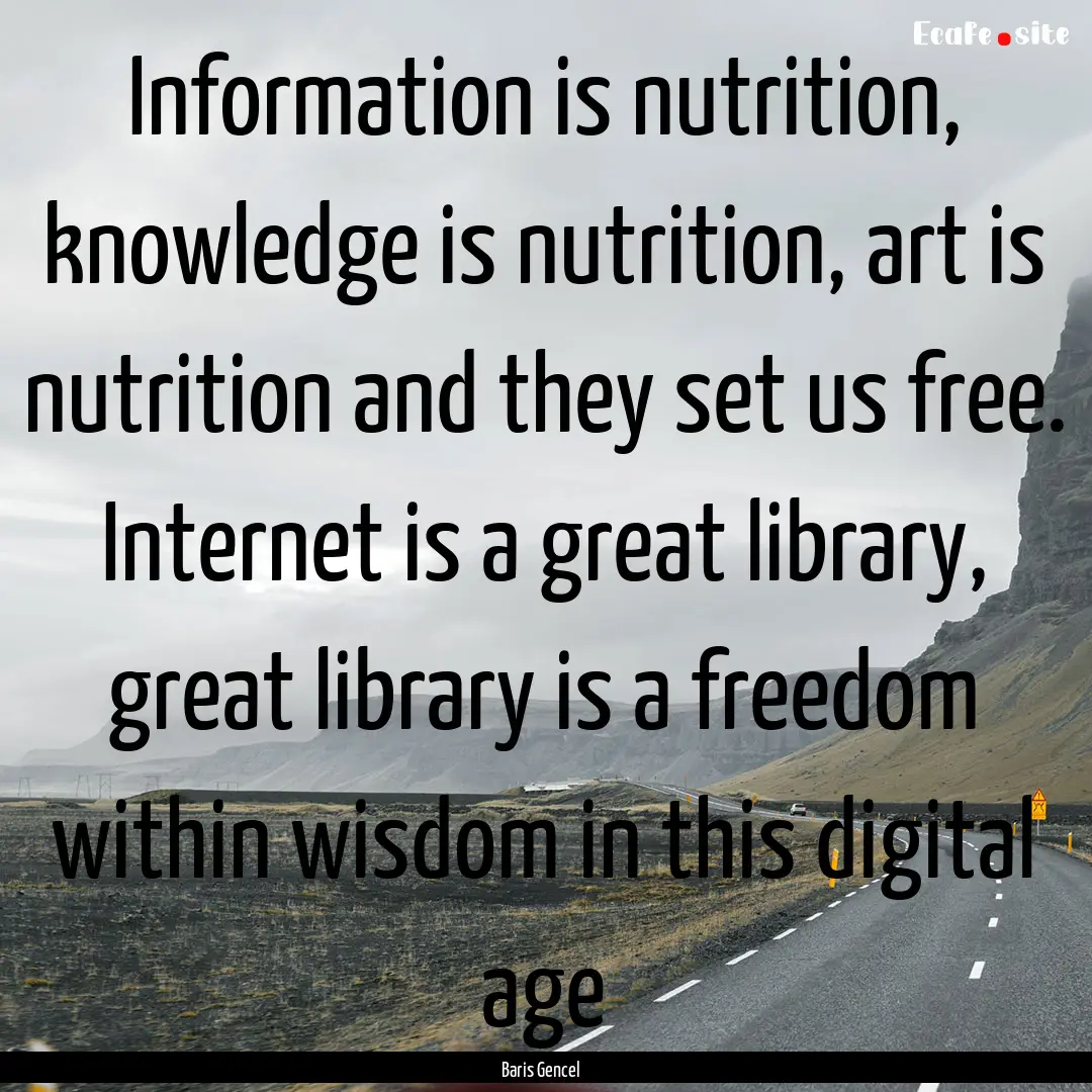 Information is nutrition, knowledge is nutrition,.... : Quote by Baris Gencel