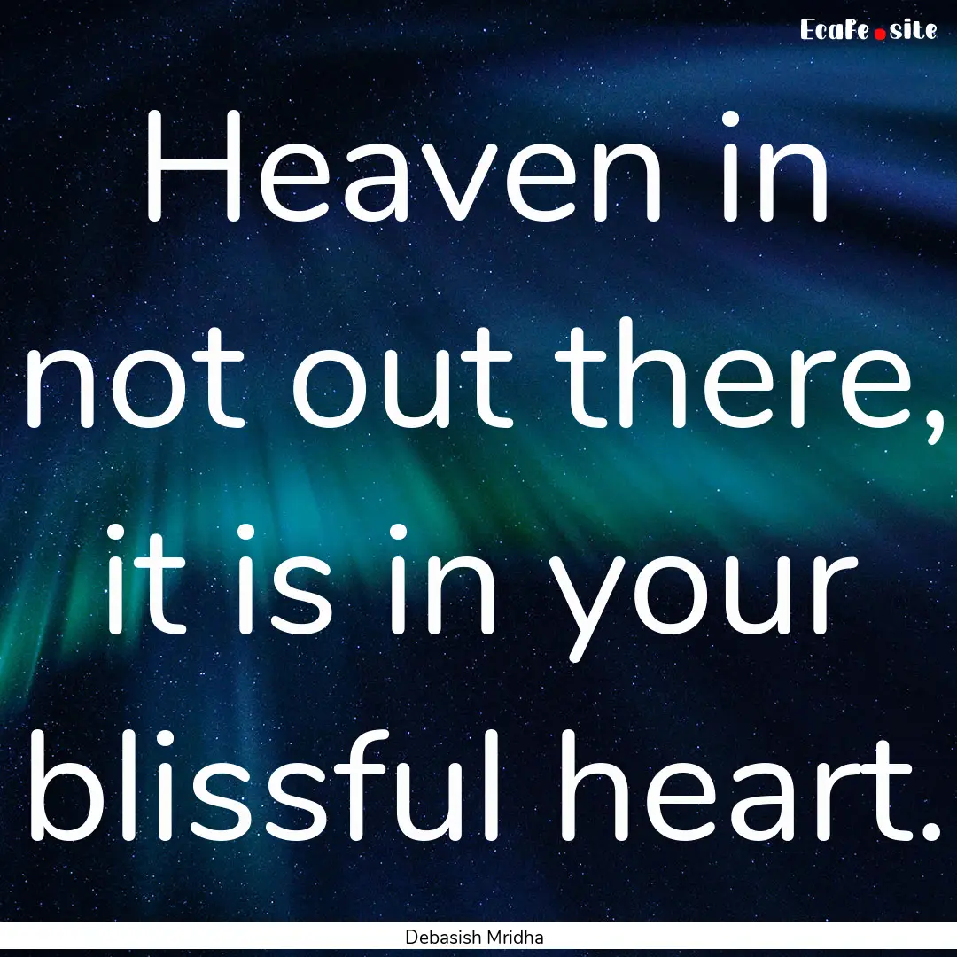 Heaven in not out there, it is in your blissful.... : Quote by Debasish Mridha